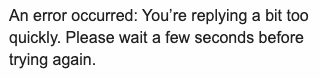 An error occurred: You're replying a bit too quickly. Please wait a few seconds before trying again.