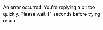 "An error occurred: You're replying a bit too quickly. Please wait 11 seconds before trying again."